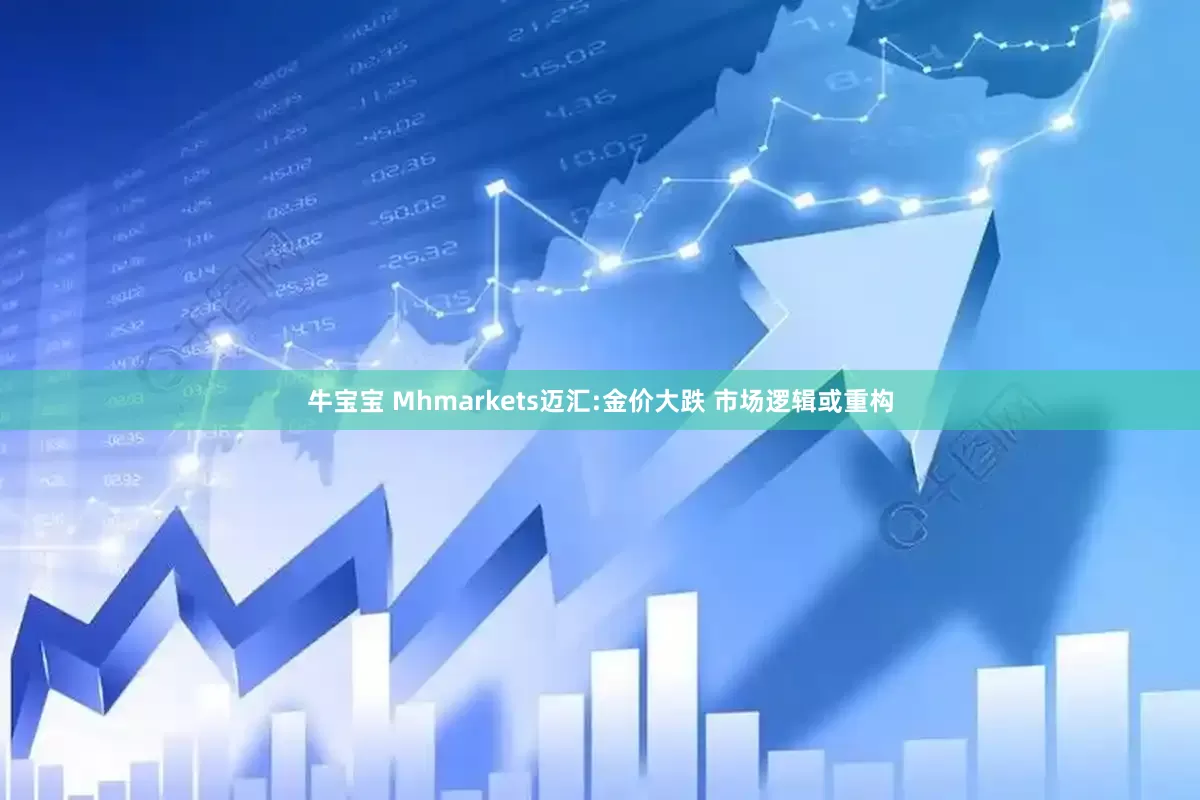 牛宝宝 Mhmarkets迈汇:金价大跌 市场逻辑或重构