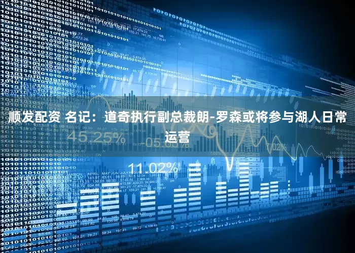 顺发配资 名记：道奇执行副总裁朗-罗森或将参与湖人日常运营