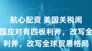 航心配资 美国关税闹笑话，我国应对有四板利斧，改写全球贸易格局
