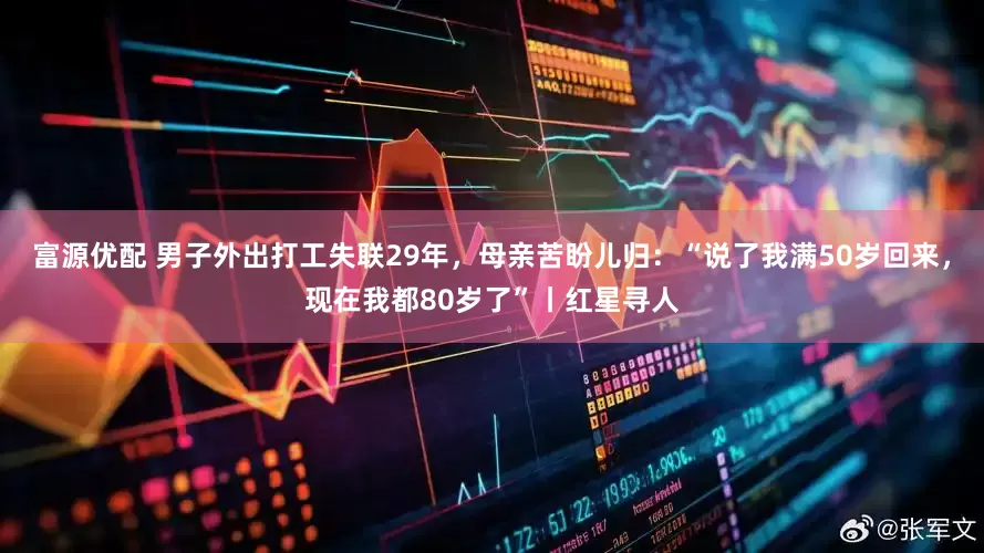 富源优配 男子外出打工失联29年，母亲苦盼儿归：“说了我满50岁回来，现在我都80岁了”丨红星寻人