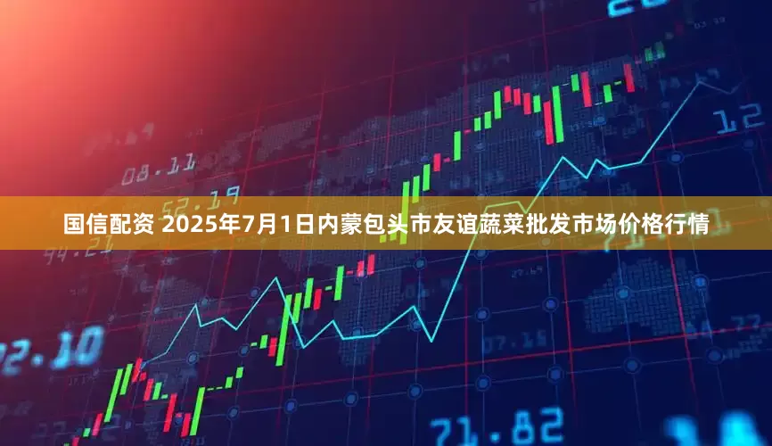 国信配资 2025年7月1日内蒙包头市友谊蔬菜批发市场价格行情