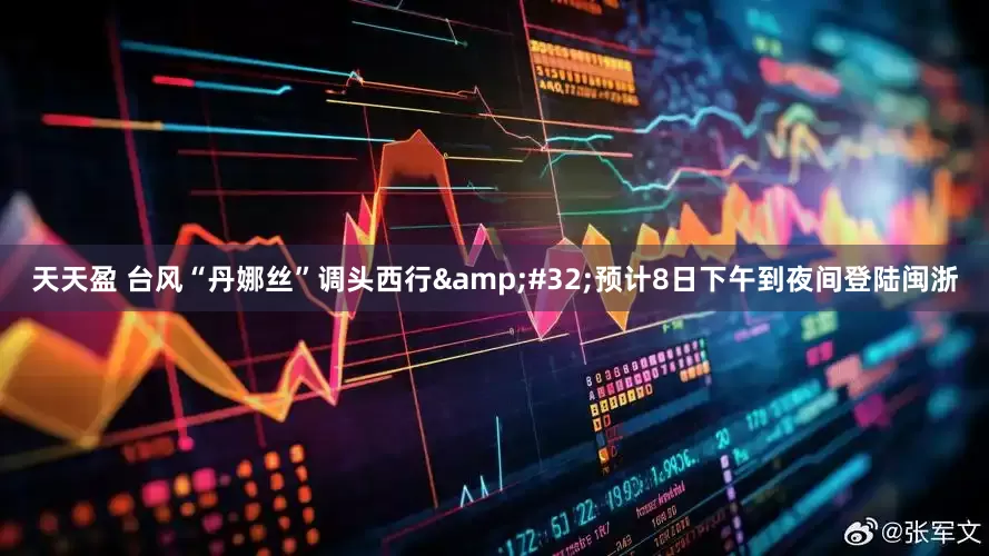 天天盈 台风“丹娜丝”调头西行&#32;预计8日下午到夜间登陆闽浙