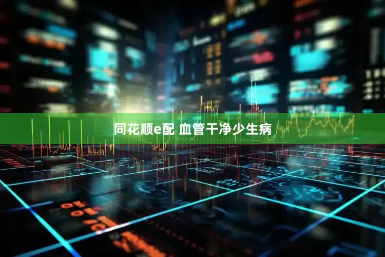 同花顺e配 血管干净少生病