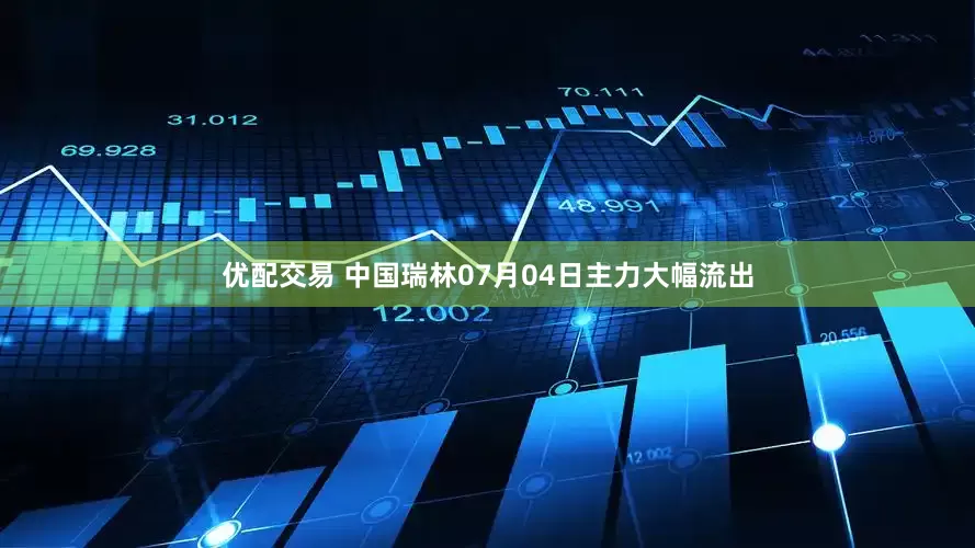 优配交易 中国瑞林07月04日主力大幅流出