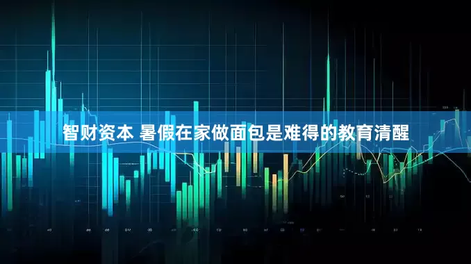 智财资本 暑假在家做面包是难得的教育清醒