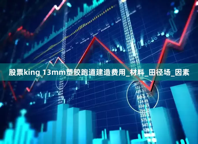 股票king 13mm塑胶跑道建造费用_材料_田径场_因素