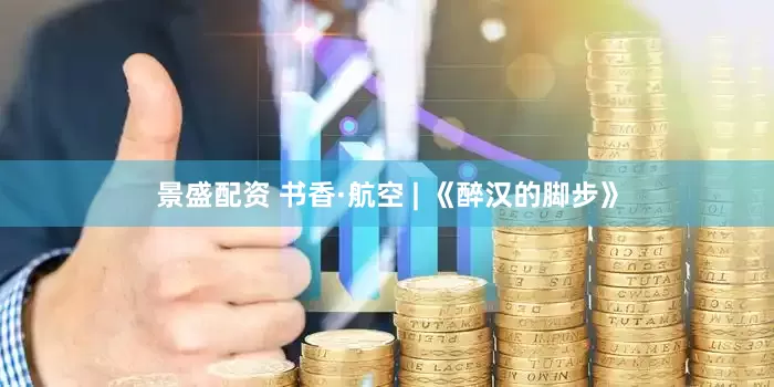 景盛配资 书香·航空 | 《醉汉的脚步》