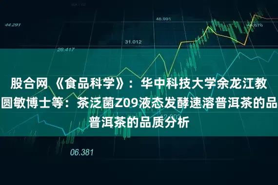 股合网 《食品科学》：华中科技大学余龙江教授、朱圆敏博士等：茶泛菌Z09液态发酵速溶普洱茶的品质分析