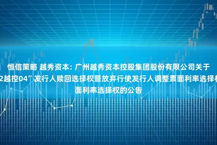 恒信策略 越秀资本: 广州越秀资本控股集团股份有限公司关于行使“22越控04”发行人赎回选择权暨放弃行使发行人调整票面利率选择权的公告