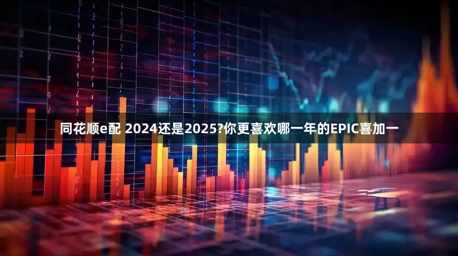 同花顺e配 2024还是2025?你更喜欢哪一年的EPIC喜加一