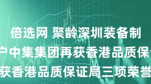 倍选网 聚龄深圳装备制造WMS用户中集集团再获香港品质保证局三项荣誉