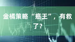 金橘策略 “癌王”，有救了？