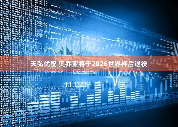 天弘优配 奥乔亚将于2026世界杯后退役