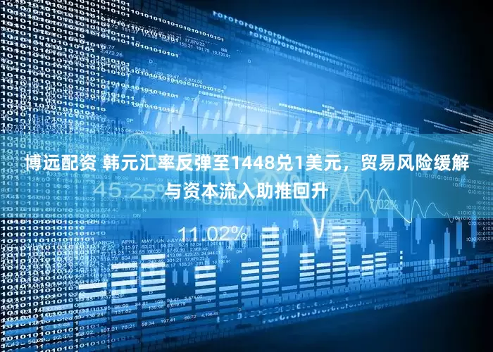 博远配资 韩元汇率反弹至1448兑1美元，贸易风险缓解与资本流入助推回升
